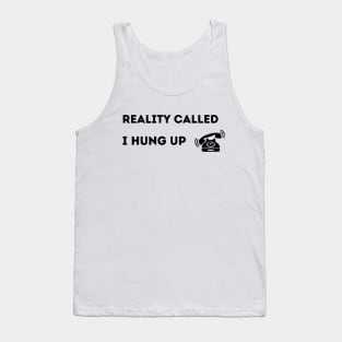 Reality Called.  I Hung Up. Tank Top